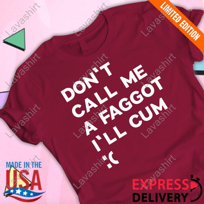 Official Don't Call Me A Faggot I'll Cum T Shirts Official Don't Call Me A Faggot I'll Cum T Shirts