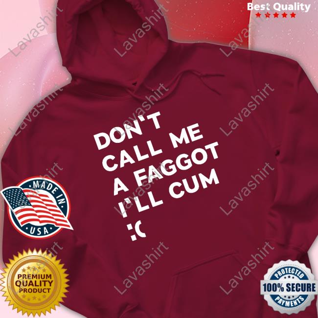 Official Don't Call Me A Faggot I'll Cum T Shirts Official Don't Call Me A Faggot I'll Cum T Shirts