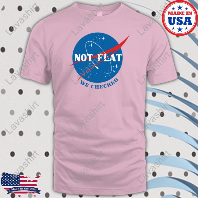 Official Not Flat We Checked NASA Tee Official Not Flat We Checked NASA Tee