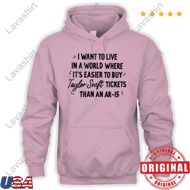 I Want To Live In A World Where It's Easier To Buy Taylor Swift Tickets Than An Ar-15 Tee Shirt I Want To Live In A World Where It's Easier To Buy Taylor Swift Tickets Than An Ar-15 Tee Shirt