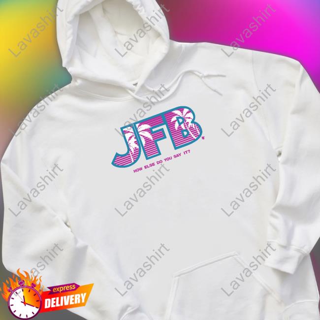 Official JFB How Else Do You Say It Shirt Official JFB How Else Do You Say It Shirt