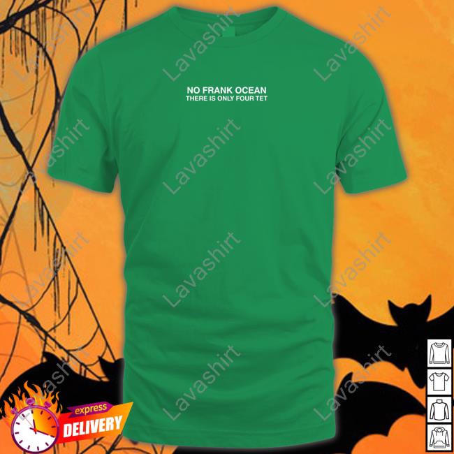 No Frank Ocean There Is Only Four Tet T Shirts No Frank Ocean There Is Only Four Tet T Shirts