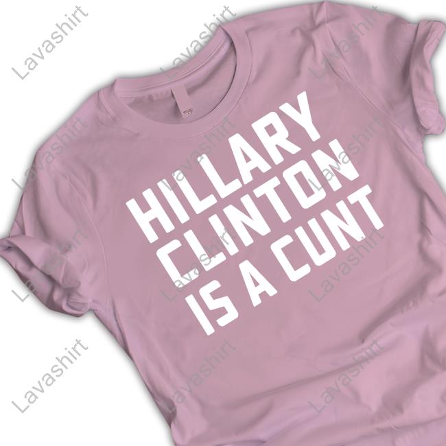 Hillary Clinton Is A Cunt Tee Shirt Hillary Clinton Is A Cunt Tee Shirt