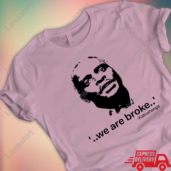 We Are Broke Kabushenga Shirt Canary Mugume We Are Broke Kabushenga Shirt Canary Mugume