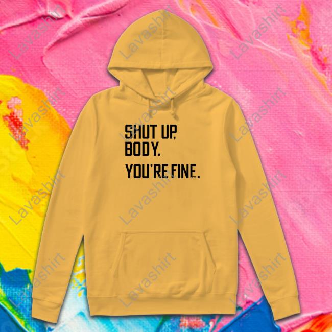 Shut Up Body You're Fine T Shirt Shut Up Body You're Fine T Shirt