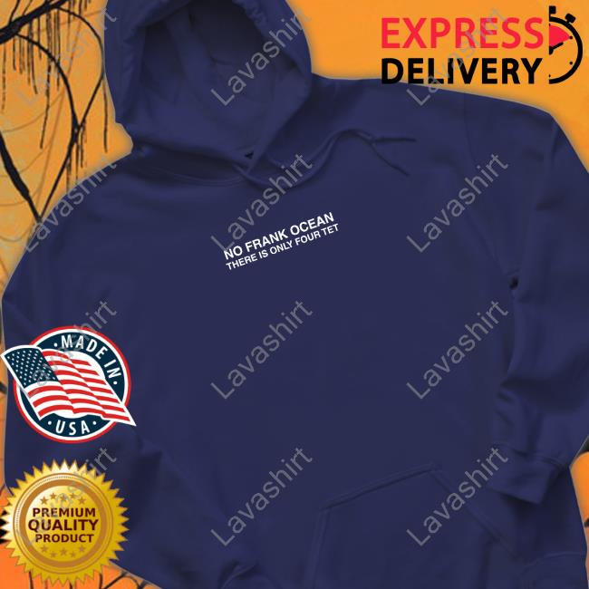 No Frank Ocean There Is Only Four Tet T Shirts No Frank Ocean There Is Only Four Tet T Shirts