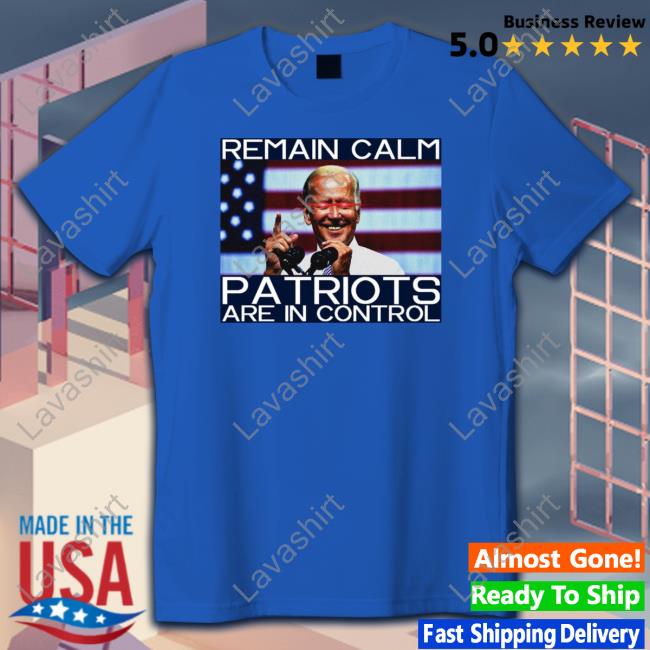 Joe Biden Remain Calm Patriots Are In Control Shirt Joe Biden Remain Calm Patriots Are In Control Shirt