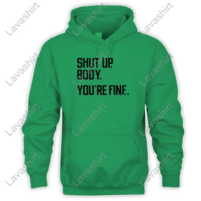 Shut Up Body You're Fine T Shirt Shut Up Body You're Fine T Shirt