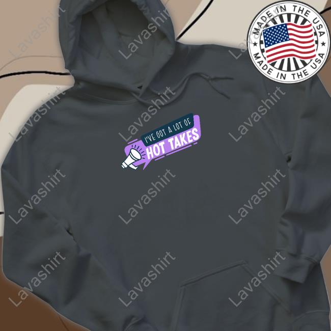 I've Got A Lot Of Hot Takes T-Shirt I've Got A Lot Of Hot Takes T-Shirt