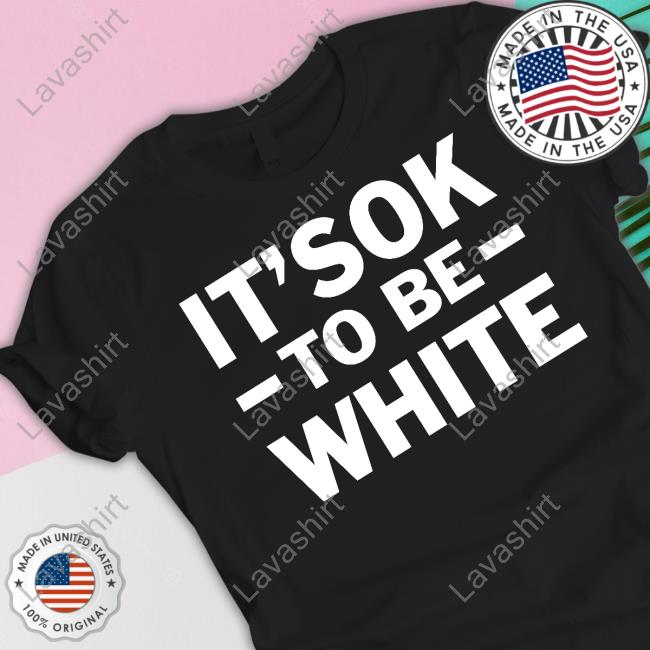 It's Ok To Be White Shirt It's Ok To Be White Shirt