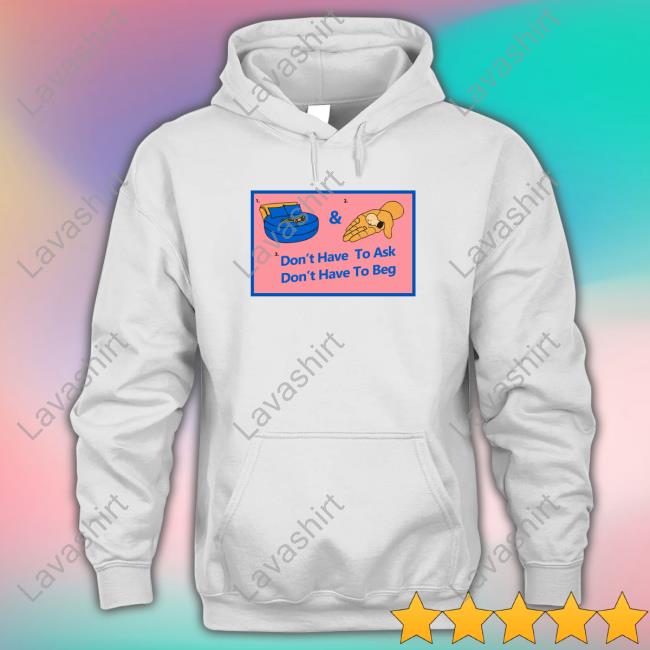 Official Don't Have To Ask Don't Have To Beg Shirt Official Don't Have To Ask Don't Have To Beg Shirt