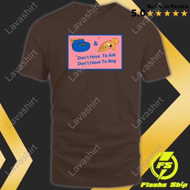 Official Don't Have To Ask Don't Have To Beg Shirt Official Don't Have To Ask Don't Have To Beg Shirt