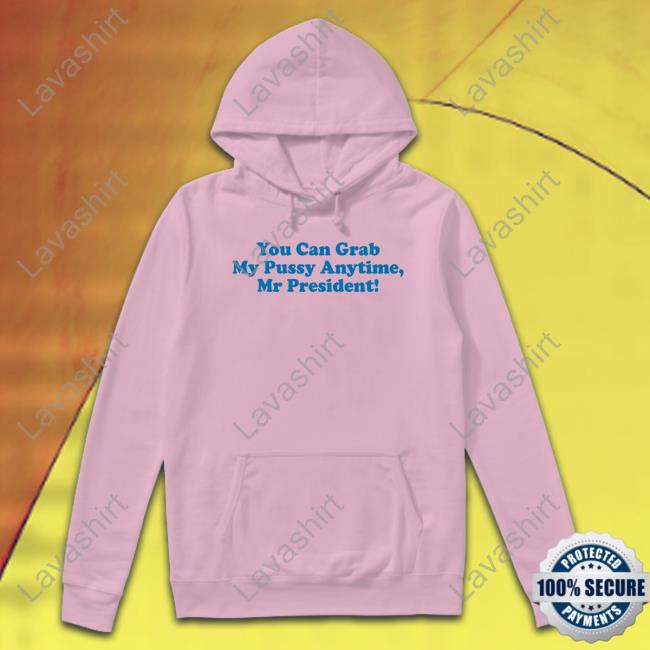 You Can Grab My Pussy Anytime Mr President Hoodie Sarah Larchmont You Can Grab My Pussy Anytime Mr President Hoodie Sarah Larchmont