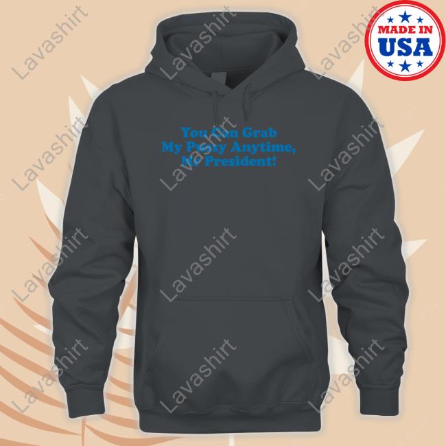 You Can Grab My Pussy Anytime Mr President Hoodie Sarah Larchmont You Can Grab My Pussy Anytime Mr President Hoodie Sarah Larchmont