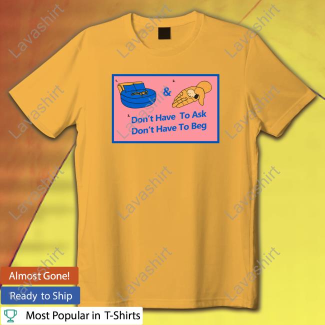 Official Don't Have To Ask Don't Have To Beg Shirt Official Don't Have To Ask Don't Have To Beg Shirt