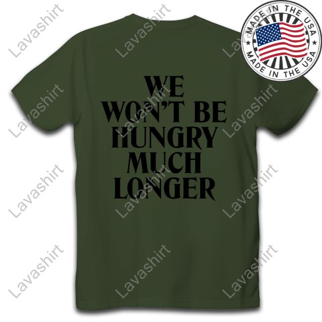 We Won't Be Hungry Much Longer Long Sleeve Tee We Won't Be Hungry Much Longer Long Sleeve Tee