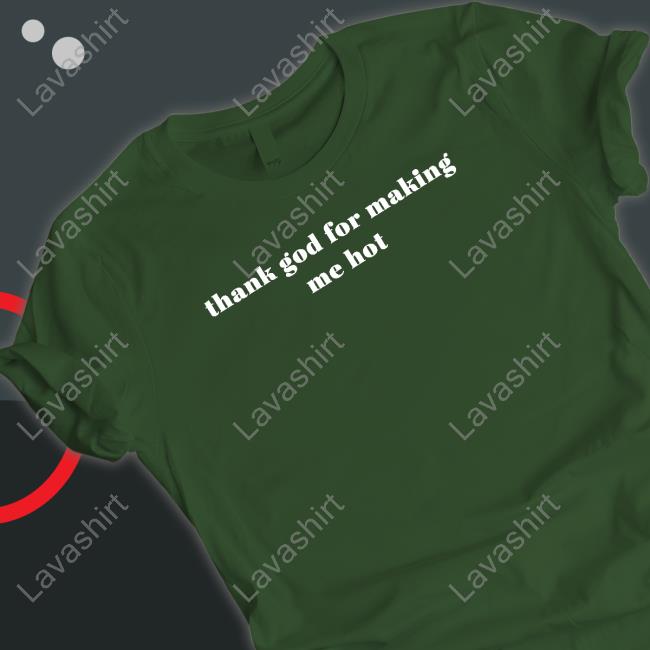 Thank God For Making Me Hot T Shirts Loeybug Thank God For Making Me Hot T Shirts Loeybug