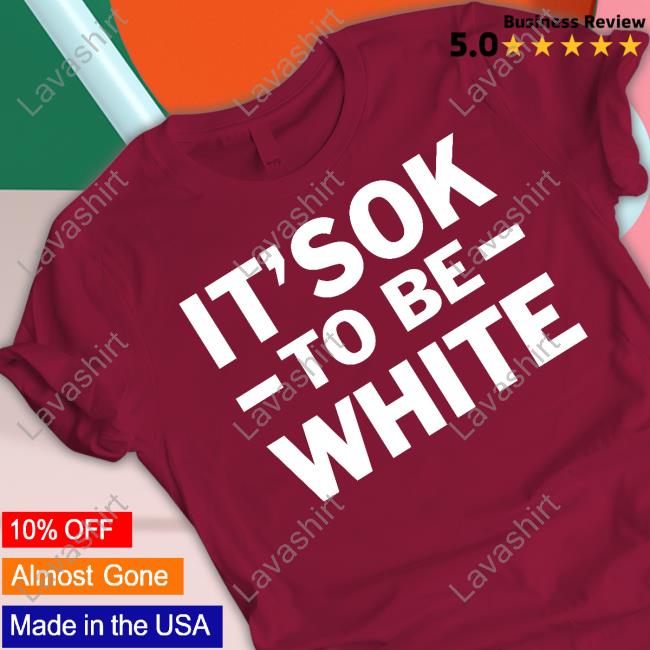 It's Ok To Be White Shirt It's Ok To Be White Shirt