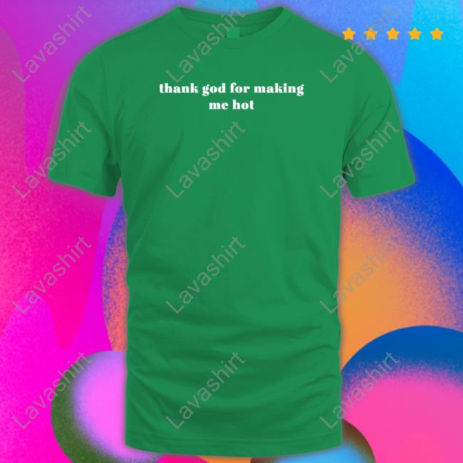 Thank God For Making Me Hot T Shirts Loeybug Thank God For Making Me Hot T Shirts Loeybug