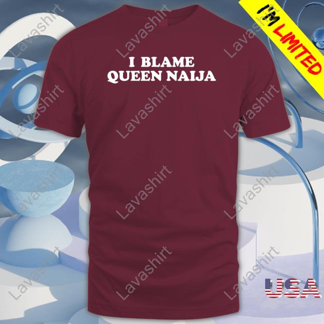 Official I Blame Queen Naija Shirts Official I Blame Queen Naija Shirts