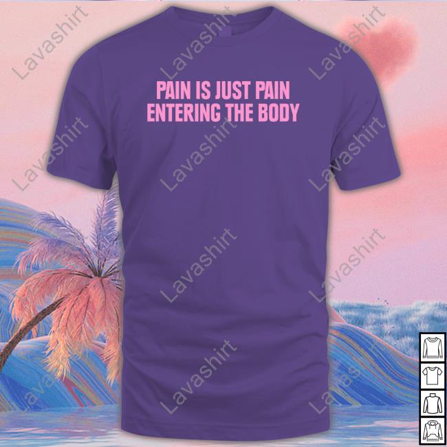 Pain Is Just Pain Entering The Body Tee Shirt Pain Is Just Pain Entering The Body Tee Shirt