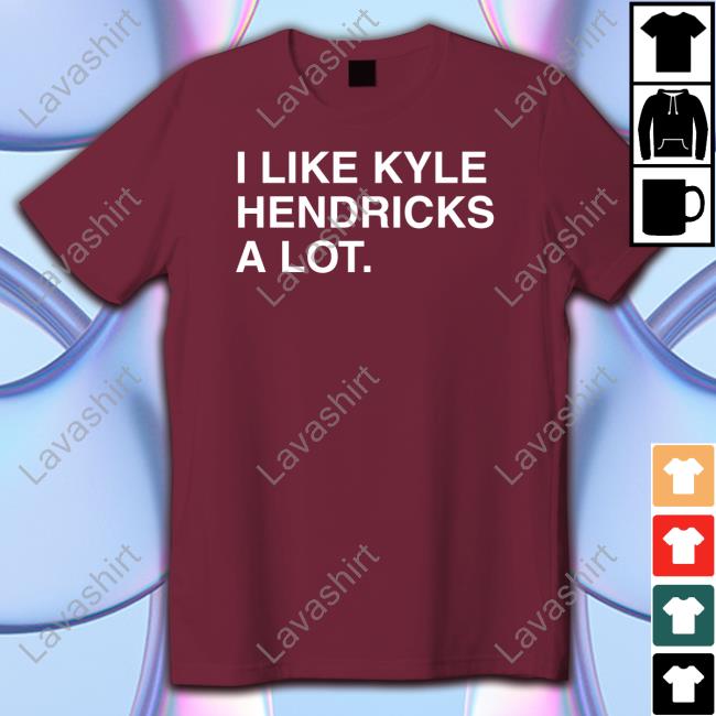 I Like Kyle Hendricks A Lot Shirts, Custom prints store