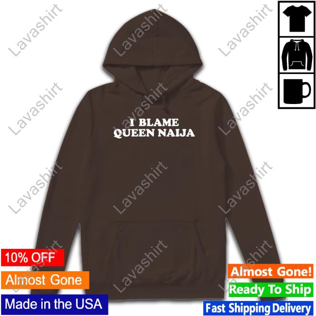 Official I Blame Queen Naija Shirts Official I Blame Queen Naija Shirts
