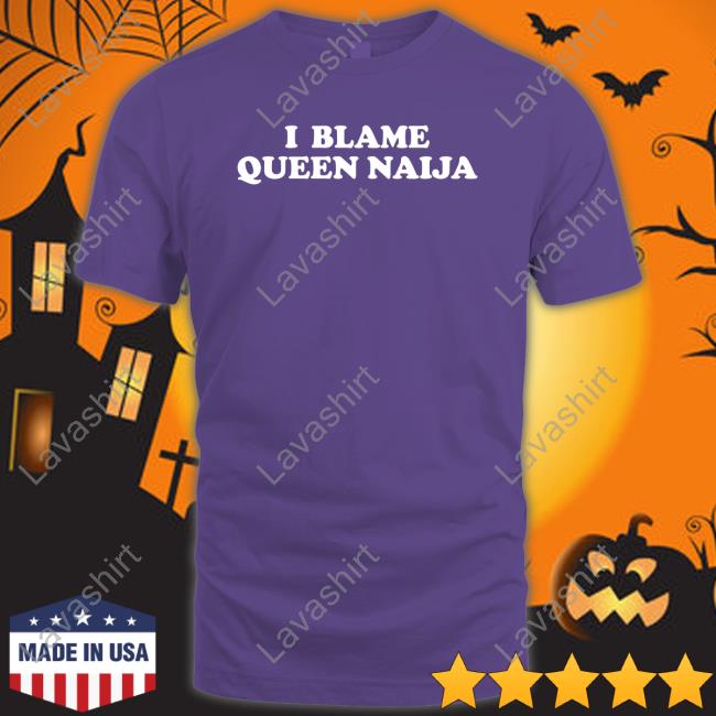 Official I Blame Queen Naija Shirts Official I Blame Queen Naija Shirts