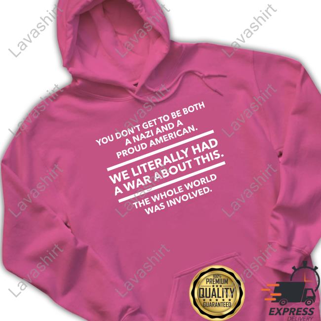 You Don't Get To Be Both A Nazi And A Proud American We Literally Had A War About This The Whole World Was Involved Long Sleeve T Shirt You Don't Get To Be Both A Nazi And A Proud American We Literally Had A War About This The Whole World Was Involved Long Sleeve T Shirt