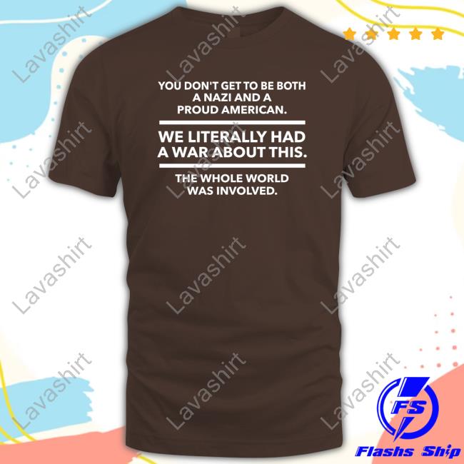 You Don't Get To Be Both A Nazi And A Proud American We Literally Had A War About This The Whole World Was Involved Long Sleeve T Shirt You Don't Get To Be Both A Nazi And A Proud American We Literally Had A War About This The Whole World Was Involved Long Sleeve T Shirt