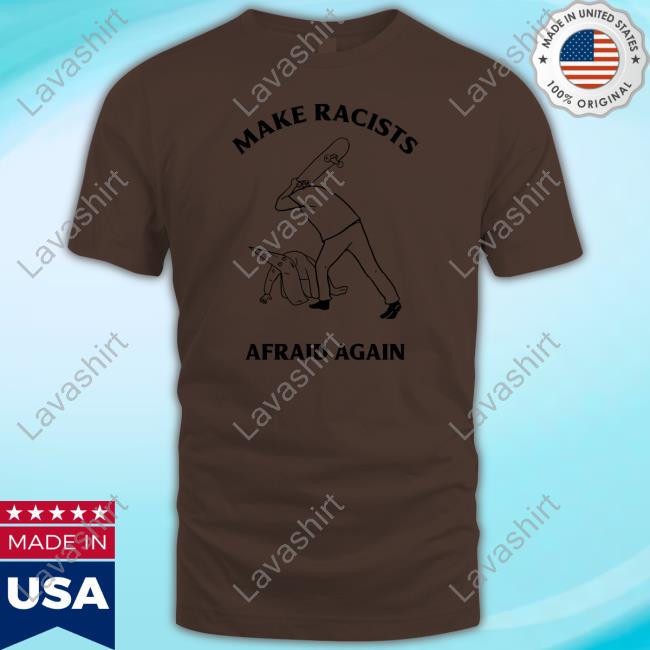 Official Skateboarding Make Racist Afraid Again Tee Shirt Official Skateboarding Make Racist Afraid Again Tee Shirt