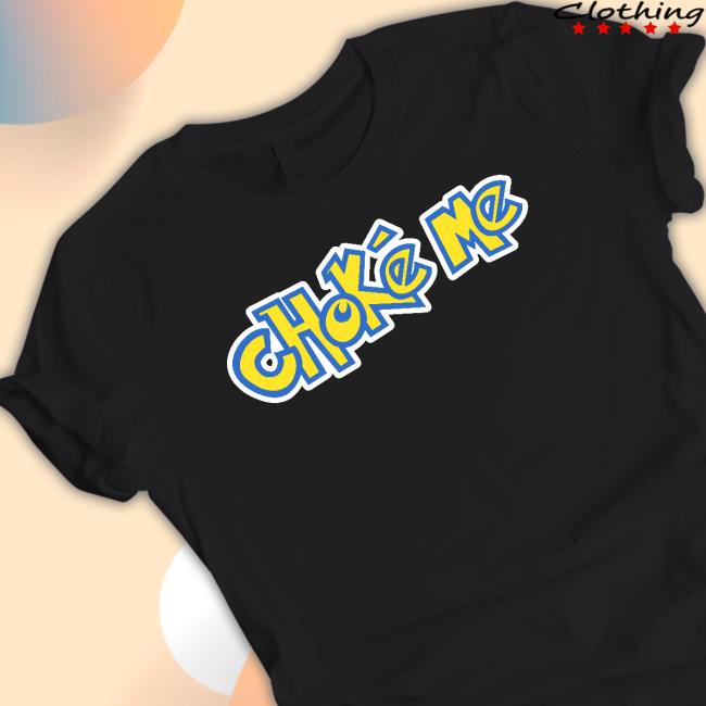 Shirts That Go Hard Choke Me Shirt Shirts That Go Hard Choke Me Shirt