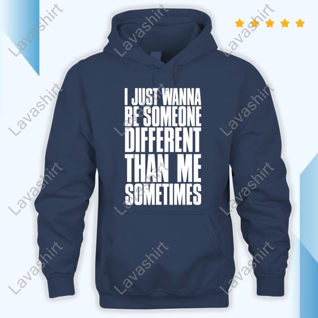 I Just Wanna Be Someone Different Than Me Sometimes T Shirt I Just Wanna Be Someone Different Than Me Sometimes T Shirt