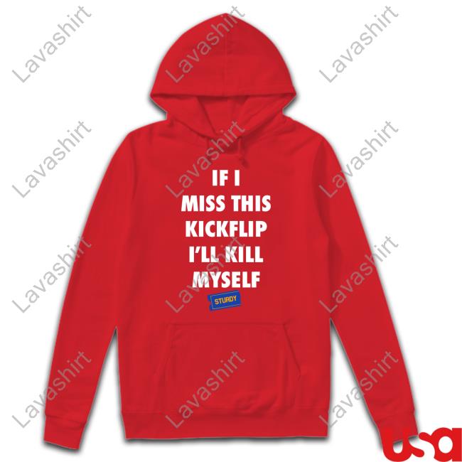 Official If I Miss This Kickflip I'll Kill Myself Sturdy T Shirt Official If I Miss This Kickflip I'll Kill Myself Sturdy T Shirt