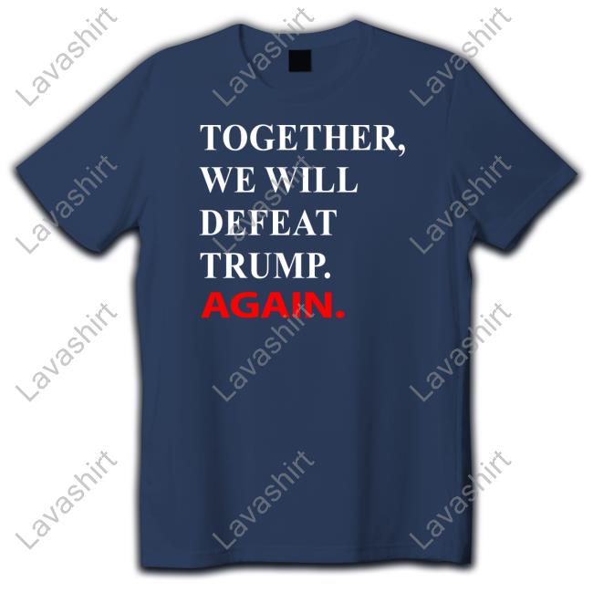 Joe Biden Together We Will Defeat Trump Again Shirts Joe Biden Together We Will Defeat Trump Again Shirts