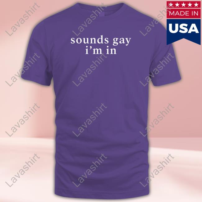 Sounds Gay I'm In Shirt Sounds Gay I'm In Shirt