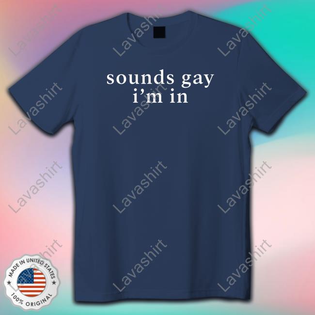Sounds Gay I'm In Shirt Sounds Gay I'm In Shirt