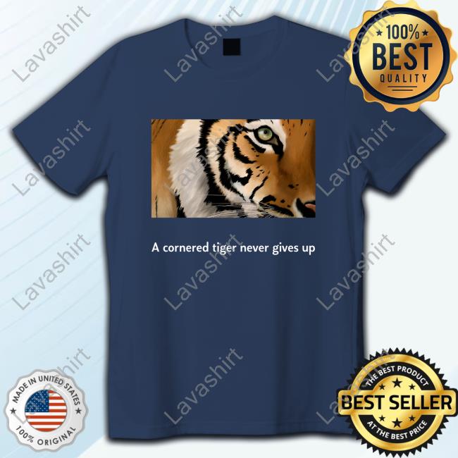 A Cornered Tiger Never Gives Of Attractive Shirt Khan Jhagra A Cornered Tiger Never Gives Of Attractive Shirt Khan Jhagra
