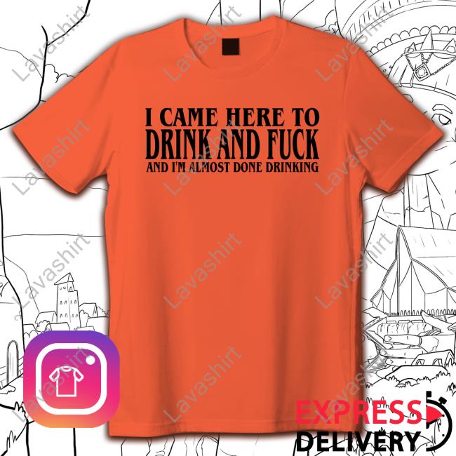 Official I Came Here To Drink And Fuck Hot Shirt Official I Came Here To Drink And Fuck Hot Shirt