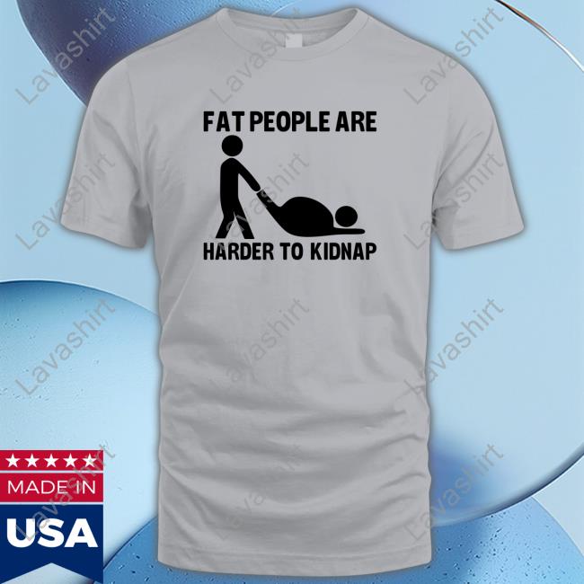 Fat People Are Harder To Kidnap 2024 Shirt Fat People Are Harder To Kidnap 2024 Shirt