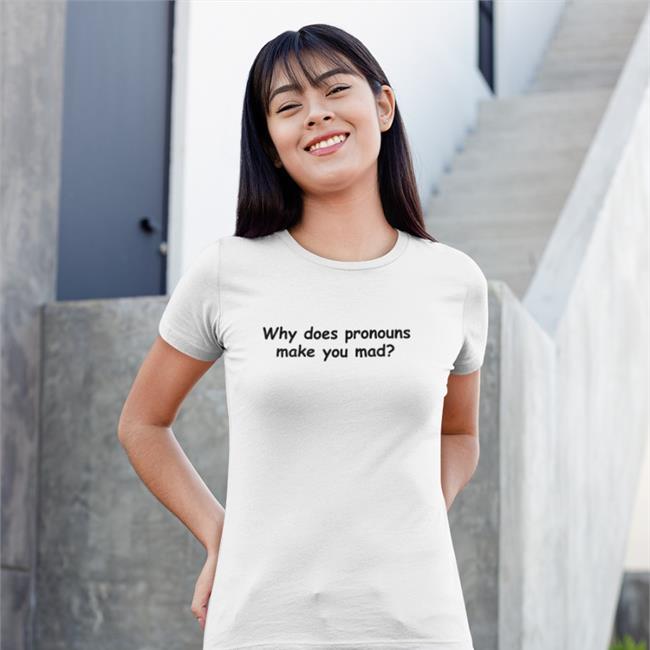 Why Does Pronouns Makes You Mad Tee