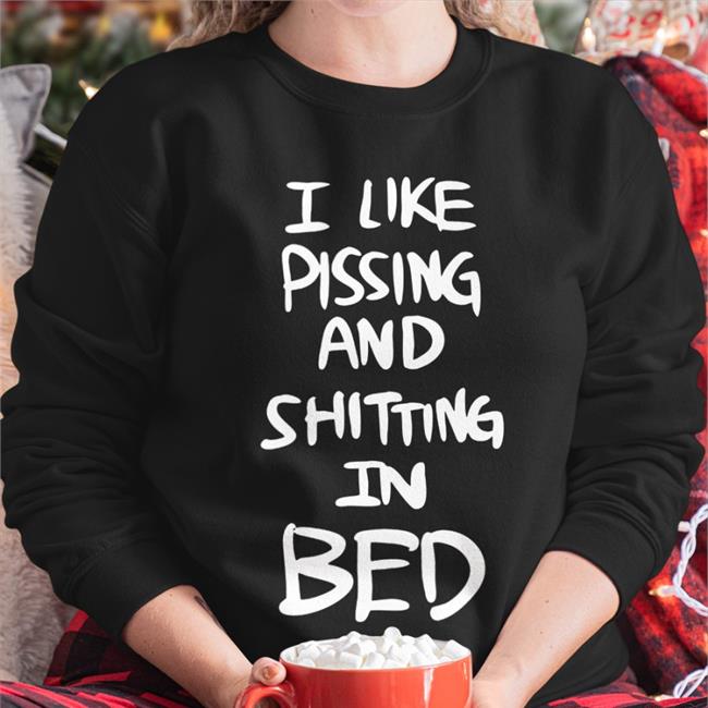 I Like Pissing And Shitting In Bed Tee