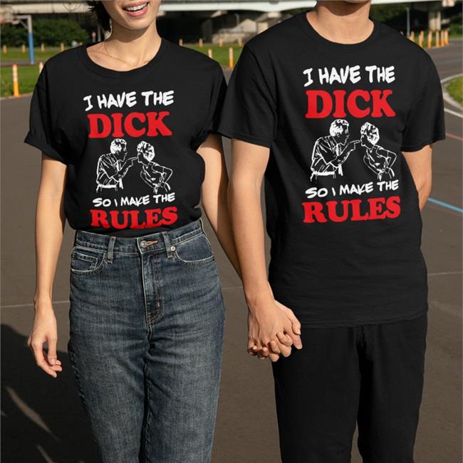 Shirts With Threatening Auras I Have The Dick So I Make The Rules Shirt