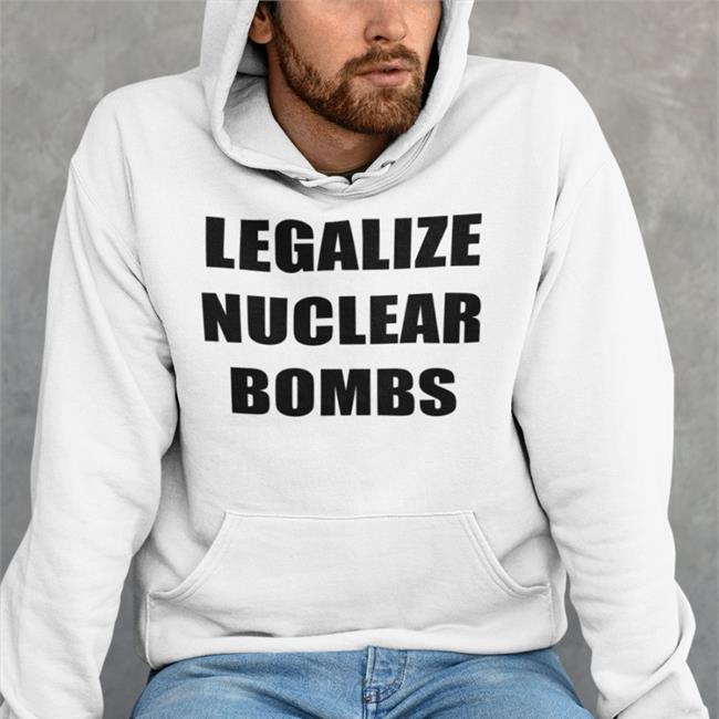 Legalize Nuclear Bombs Shirt Jxxyy