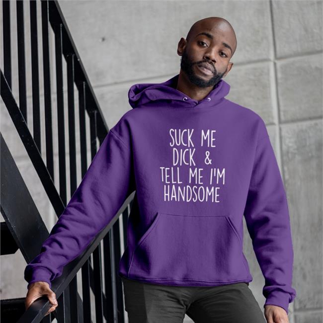 Shirts That Go Hard Suck My Dick Tell Me I'm Handsome T-Shirt