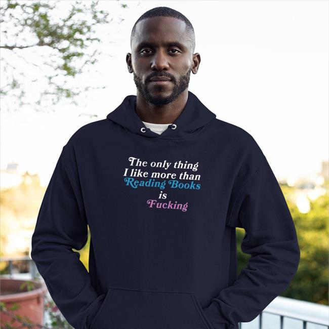 The Only Thing I Like More Than Reading Books Is Fucking Hoodie