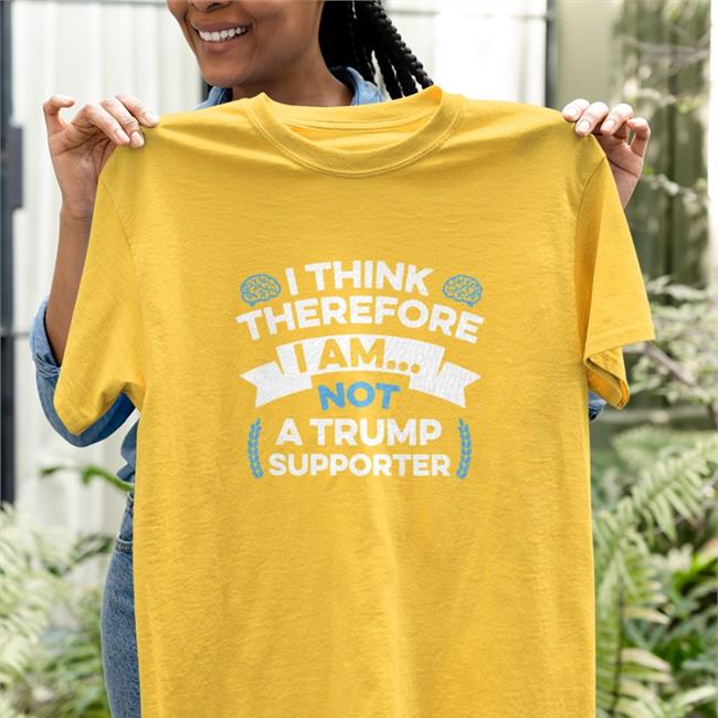 I Think Therefore I Am Not A Trump Supporter Tee Anti Trump I Think Therefore I Am Not A Trump Supporter T Shirt Rbisrb