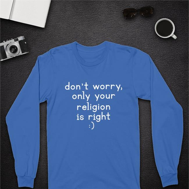 Don't Worry Only Your Religion Is Right Tees