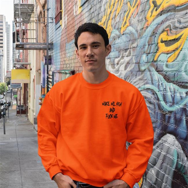Shirts That Go Hard Merch Make Me High And Fuck Me Hoodies