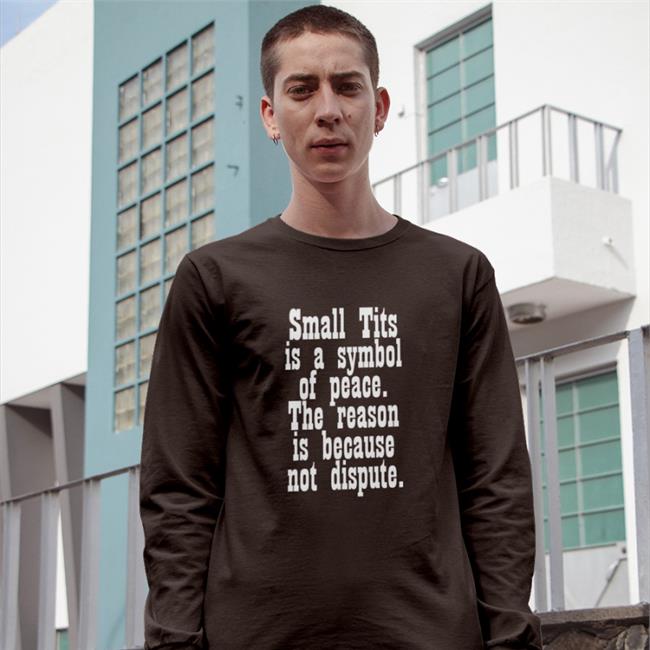 Small Tits Is A Symbol Of Peace The Reason Is Because Not Dispute Tee Shirt